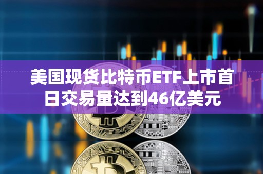 美國現(xiàn)貨比特幣ETF上市首日交易量達(dá)到46億美元