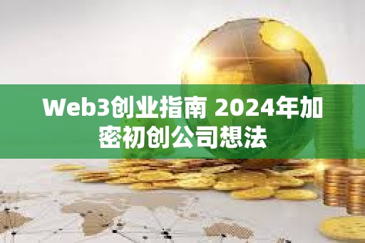 Web3創(chuàng)業(yè)指南 2024年加密初創(chuàng)公司想法