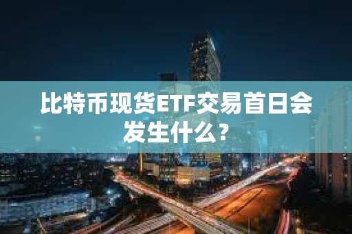 比特幣現(xiàn)貨ETF交易首日會(huì)發(fā)生什么？