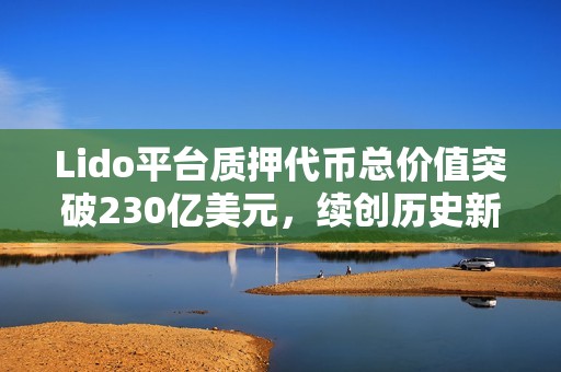 Lido平臺質押代幣總價值突破230億美元，續創歷史新高