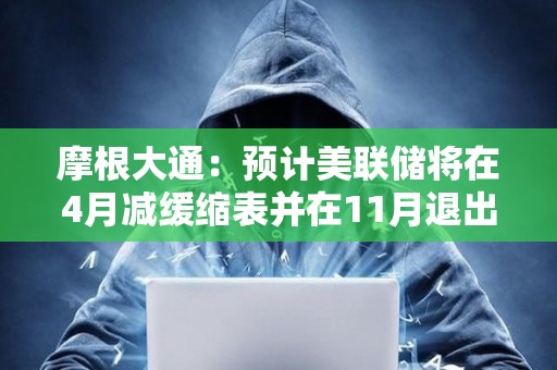摩根大通：預計美聯儲將在4月減緩縮表并在11月退出