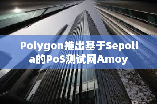 Polygon推出基于Sepolia的PoS測試網Amoy