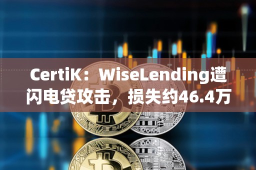 CertiK：WiseLending遭閃電貸攻擊，損失約46.4萬美元
