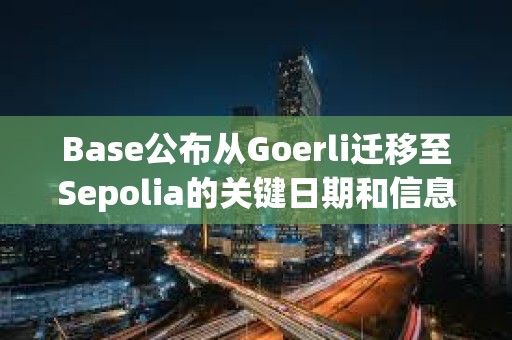 Base公布從Goerli遷移至Sepolia的關鍵日期和信息 Base公布從Goerli遷移至Sepolia的關鍵日期和信息