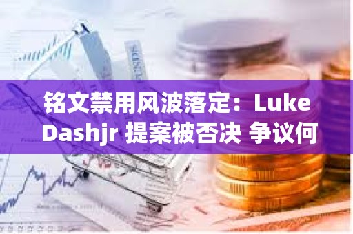 銘文禁用風波落定：Luke Dashjr 提案被否決 爭議何去何從？