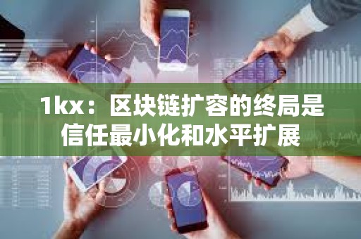 1kx：區(qū)塊鏈擴容的終局是信任最小化和水平擴展