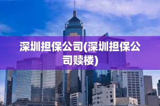 深圳擔保公司(深圳擔保公司贖樓) 深圳擔保公司(深圳擔保公司贖樓)