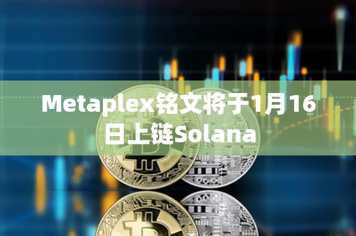 Metaplex銘文將于1月16日上鏈Solana