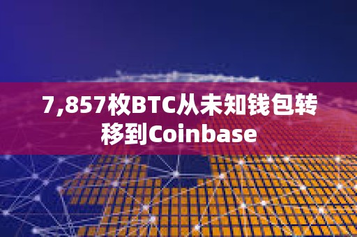 7,857枚BTC從未知錢包轉移到Coinbase