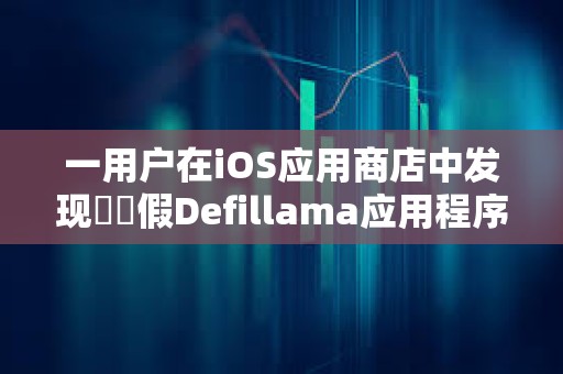 一用戶在iOS應用商店中發現??假Defillama應用程序