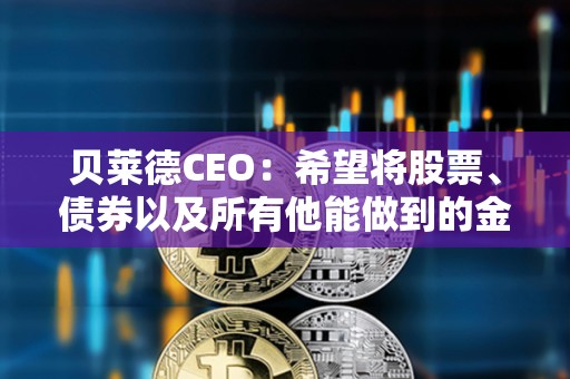 貝萊德CEO：希望將股票、債券以及所有他能做到的金融資產代幣化
