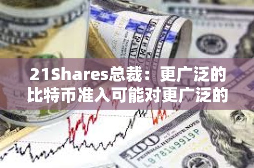 21Shares總裁：更廣泛的比特幣準入可能對更廣泛的市場產生的影響“不可低估”