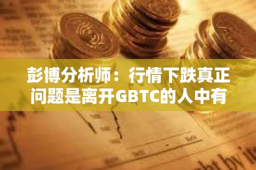 彭博分析師：行情下跌真正問題是離開GBTC的人中有多大比例會重新回到BTC風險敞口中