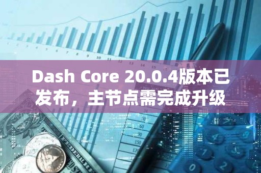 Dash Core 20.0.4版本已發布，主節點需完成升級