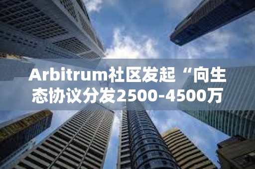 Arbitrum社區發起“向生態協議分發2500-4500萬枚ARB激勵”提案投票