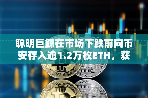 聰明巨鯨在市場(chǎng)下跌前向幣安存入逾1.2萬(wàn)枚ETH，獲利220萬(wàn)美元
