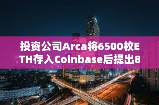 投資公司Arca將6500枚ETH存入Coinbase后提出8385枚MKR