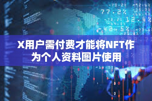 X用戶(hù)需付費(fèi)才能將NFT作為個(gè)人資料圖片使用