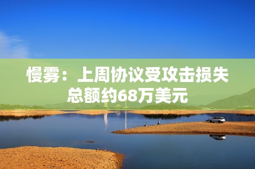 慢霧：上周協(xié)議受攻擊損失總額約68萬(wàn)美元