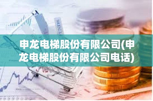 申龍電梯股份有限公司(申龍電梯股份有限公司電話) 申龍電梯股份有限公司(申龍電梯股份有限公司電話)