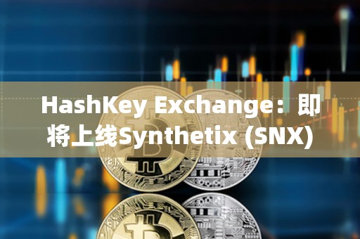HashKey Exchange：即將上線Synthetix (SNX)
