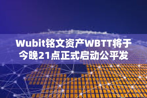 Wubit銘文資產WBTT將于今晚21點正式啟動公平發射