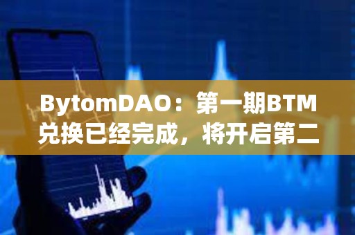BytomDAO：第一期BTM兌換已經完成，將開啟第二期BTM兌換