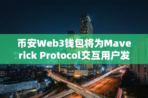 幣安Web3錢包將為Maverick Protocol交互用戶發放MAV空投