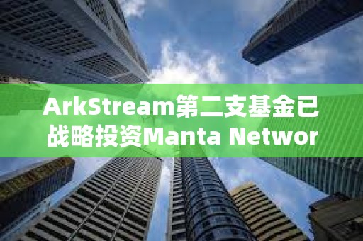 ArkStream第二支基金已戰略投資Manta Network