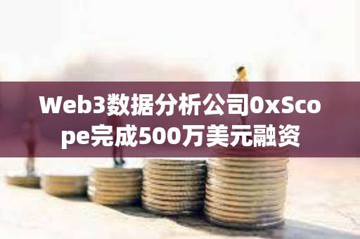 Web3數據分析公司0xScope完成500萬美元融資