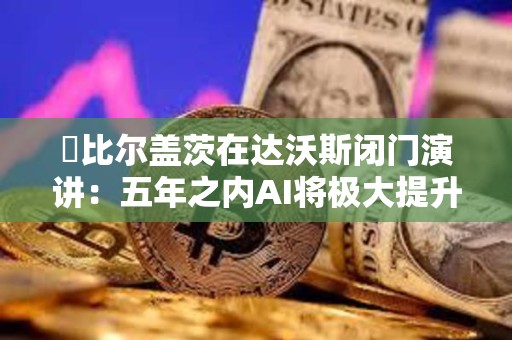 ?比爾蓋茨在達沃斯閉門演講：五年之內AI將極大提升生產力