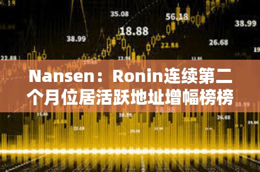 Nansen：Ronin連續第二個月位居活躍地址增幅榜榜首