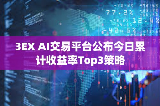 3EX AI交易平臺公布今日累計收益率Top3策略
