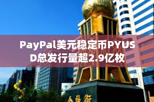 PayPal美元穩定幣PYUSD總發行量超2.9億枚