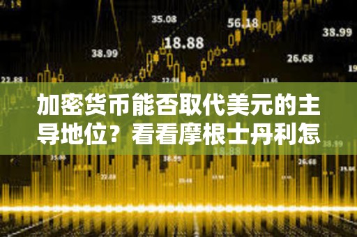 加密貨幣能否取代美元的主導地位？看看摩根士丹利怎么說