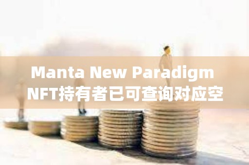 Manta New Paradigm NFT持有者已可查詢對應(yīng)空投獎(jiǎng)勵(lì)