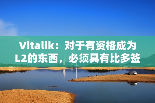 Vitalik：對于有資格成為L2的東西，必須具有比多簽更強(qiáng)大的安全屬性
