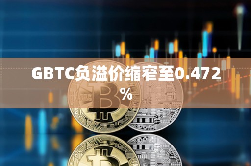 GBTC負(fù)溢價(jià)縮窄至0.472%