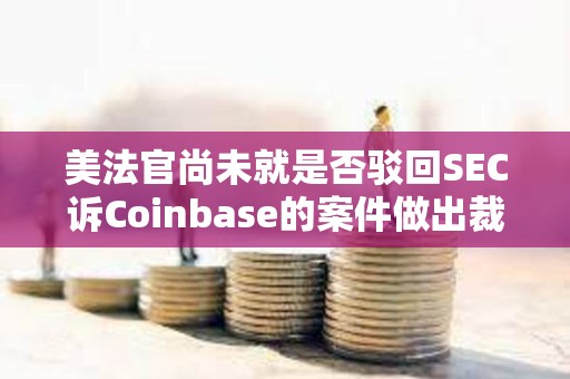 美法官尚未就是否駁回SEC訴Coinbase的案件做出裁決