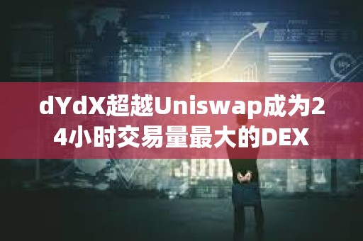 dYdX超越Uniswap成為24小時(shí)交易量最大的DEX