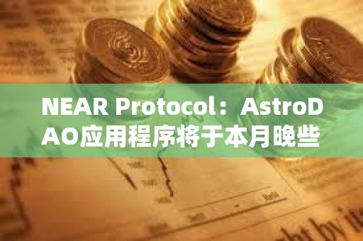 NEAR Protocol：AstroDAO應(yīng)用程序?qū)⒂诒驹峦硇r(shí)候停用