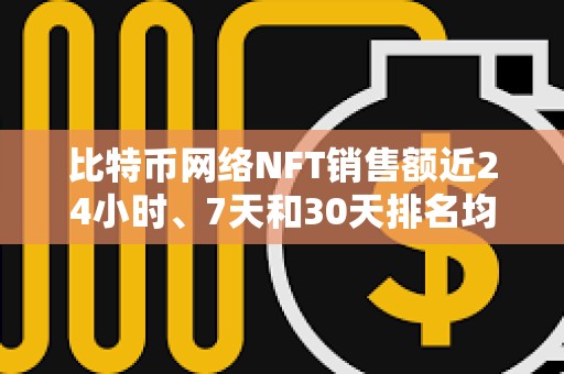 比特幣網絡NFT銷售額近24小時、7天和30天排名均位列第一