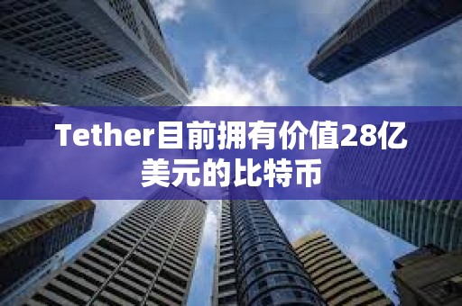 Tether目前擁有價(jià)值28億美元的比特幣