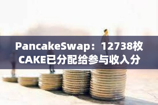 PancakeSwap：12738枚CAKE已分配給參與收入分成池的鎖定質押用戶