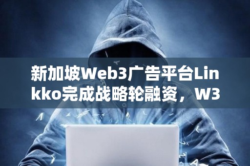 新加坡Web3廣告平臺Linkko完成戰略輪融資，W3M Ventures領投