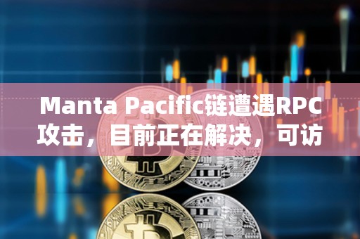 Manta Pacific鏈遭遇RPC攻擊，目前正在解決，可訪問性將很快恢復