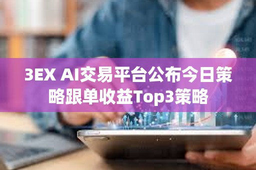 3EX AI交易平臺公布今日策略跟單收益Top3策略