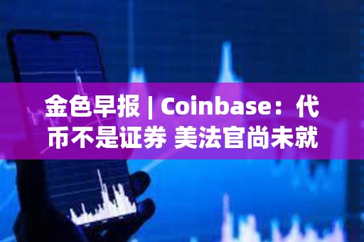 金色早報 | Coinbase：代幣不是證券 美法官尚未就SEC訴Coinbase案件做出裁決