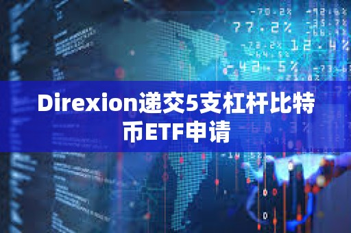 Direxion遞交5支杠桿比特幣ETF申請