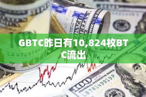GBTC昨日有10,824枚BTC流出